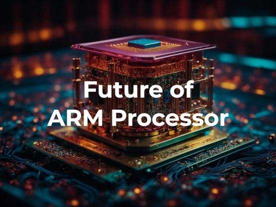 What is an ARM Processor and Its Benefits with Future Implementations?