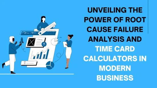Power of Root Cause Failure Analysis and Time Card Calculators in Modern Business
